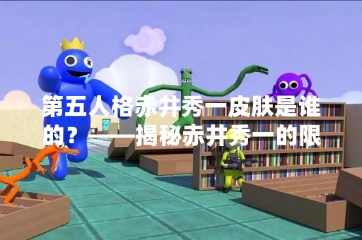 第五人格赤井秀一皮肤是谁的？——揭秘赤井秀一的限定皮肤