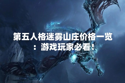 第五人格迷雾山庄价格一览：游戏玩家必看！