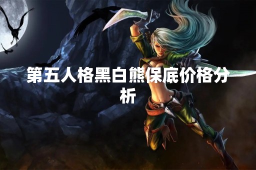 第五人格黑白熊保底价格分析