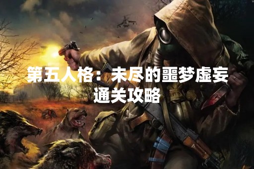 第五人格:未尽的噩梦虚妄通关攻略 第五人格:未尽的噩梦虚妄通关攻略