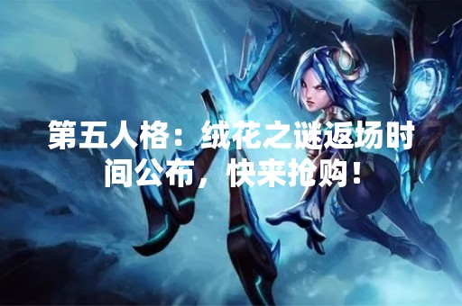 第五人格：绒花之谜返场时间公布，快来抢购！