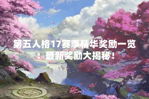 第五人格17赛季精华奖励一览：最新奖励大揭秘！