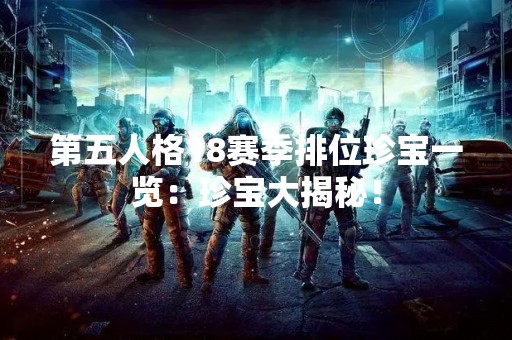 第五人格18赛季排位珍宝一览：珍宝大揭秘！