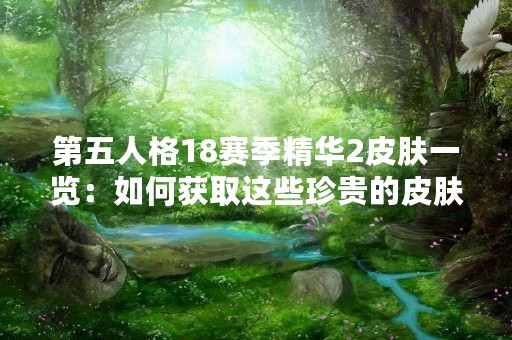 第五人格18赛季精华2皮肤一览：如何获取这些珍贵的皮肤？