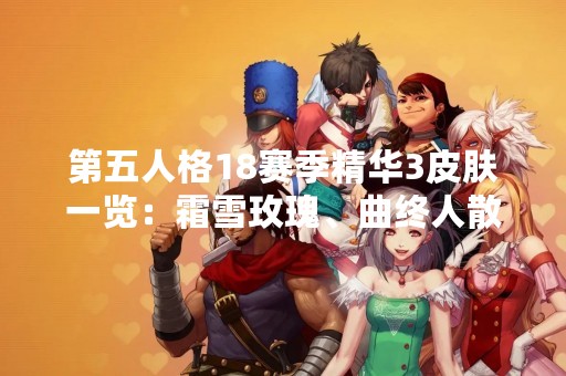 第五人格18赛季精华3皮肤一览：霜雪玫瑰、曲终人散、朱雀红莲