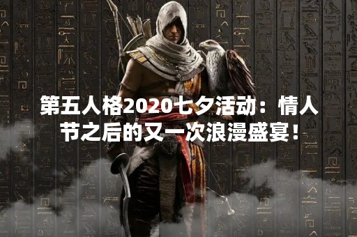 第五人格2020七夕活动：情人节之后的又一次浪漫盛宴！