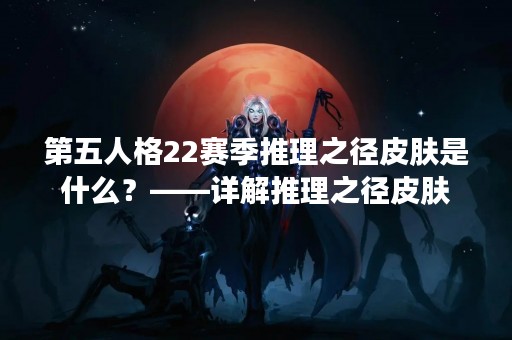 第五人格22赛季推理之径皮肤是什么？——详解推理之径皮肤