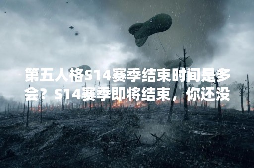 第五人格S14赛季结束时间是多会？S14赛季即将结束，你还没有完成目标吗？