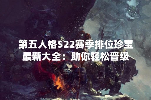 第五人格S22赛季排位珍宝最新大全：助你轻松晋级
