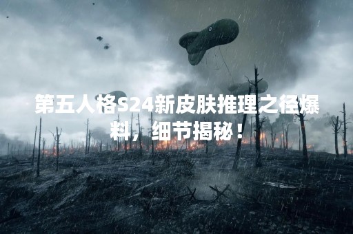第五人格S24新皮肤推理之径爆料，细节揭秘！