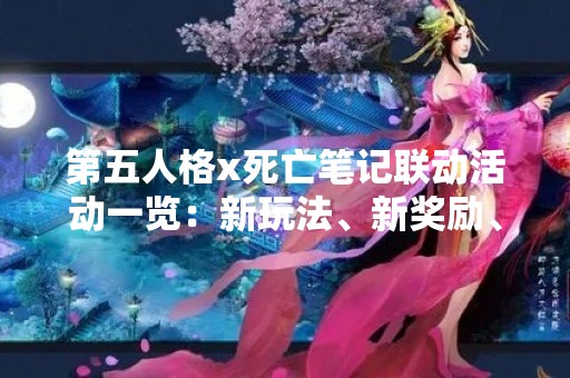 第五人格x死亡笔记联动活动一览：新玩法、新奖励、新体验！