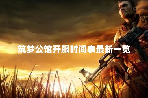 筑梦公馆开服时间表最新一览
