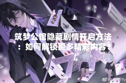筑梦公馆隐藏剧情开启方法：如何解锁更多精彩内容？