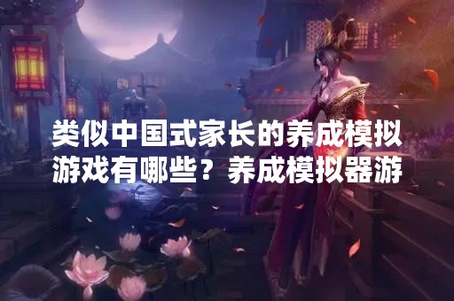 类似中国式家长的养成模拟游戏有哪些？养成模拟器游戏好不好玩？