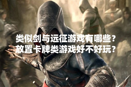 类似剑与远征游戏有哪些？放置卡牌类游戏好不好玩？