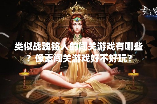类似战魂铭人的闯关游戏有哪些？像素闯关游戏好不好玩？