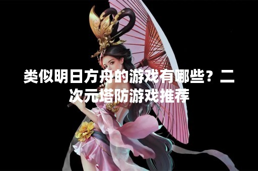 类似明日方舟的游戏有哪些？二次元塔防游戏推荐