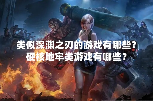 类似深渊之刃的游戏有哪些？硬核地牢类游戏有哪些？