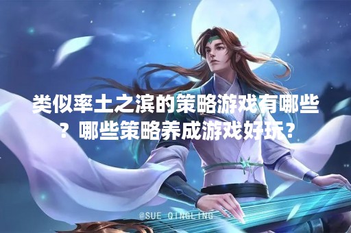 类似率土之滨的策略游戏有哪些？哪些策略养成游戏好玩？
