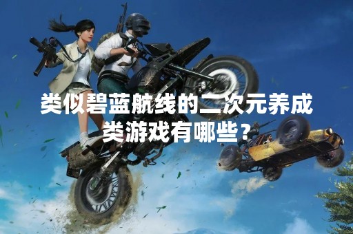 类似碧蓝航线的二次元养成类游戏有哪些？