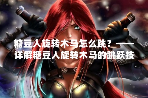 糖豆人旋转木马怎么跳？——详解糖豆人旋转木马的跳跃技巧