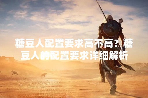 糖豆人配置要求高不高？糖豆人的配置要求详细解析