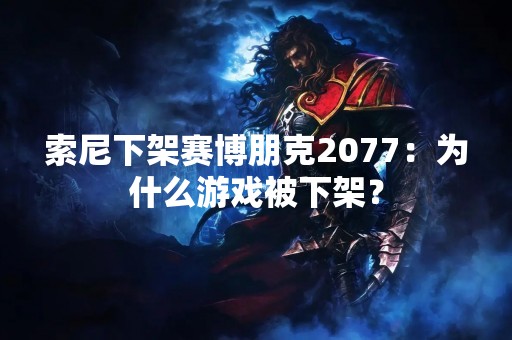 索尼下架赛博朋克2077：为什么游戏被下架？