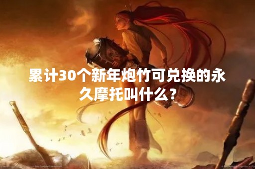 累计30个新年炮竹可兑换的永久摩托叫什么？