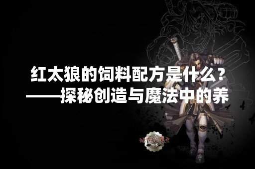 红太狼的饲料配方是什么？——探秘创造与魔法中的养殖系统