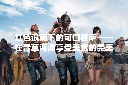 红色浪潮下的可口披萨——在青草海滩享受美食的完美方式