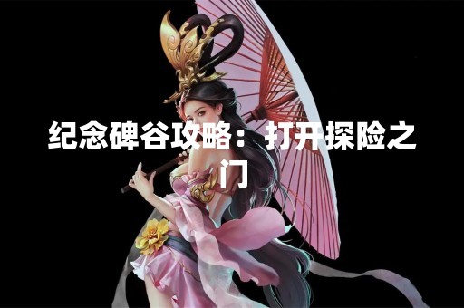 纪念碑谷攻略：打开探险之门