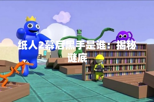 纸人2幕后黑手是谁：揭秘谜底