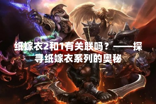 纸嫁衣2和1有关联吗？——探寻纸嫁衣系列的奥秘