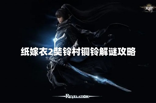 纸嫁衣2奘铃村铜铃解谜攻略