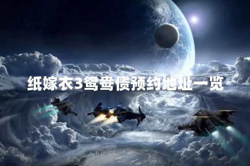 纸嫁衣3鸳鸯债预约地址一览