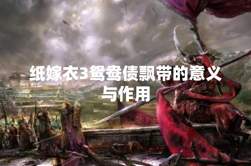纸嫁衣3鸳鸯债飘带的意义与作用