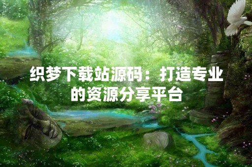 织梦下载站源码：打造专业的资源分享平台