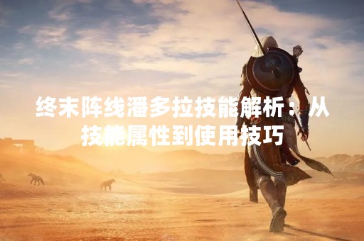 终末阵线潘多拉技能解析：从技能属性到使用技巧