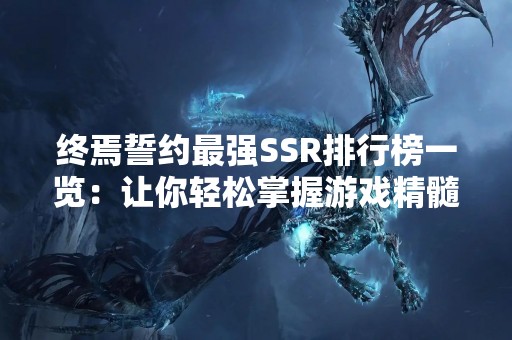 终焉誓约最强SSR排行榜一览：让你轻松掌握游戏精髓！