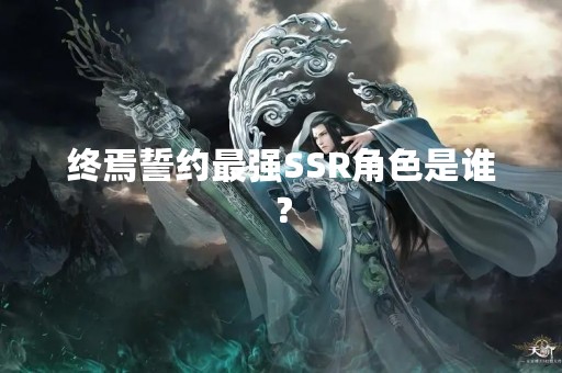终焉誓约最强SSR角色是谁？