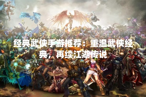 经典武侠手游推荐：重温武侠经典，再续江湖传说