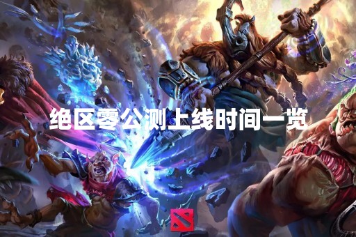 绝区零公测上线时间一览