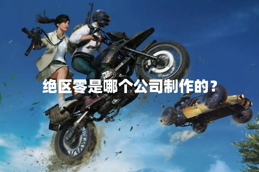 绝区零是哪个公司制作的？