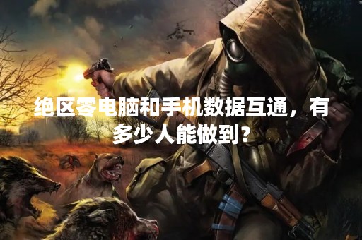 绝区零电脑和手机数据互通，有多少人能做到？