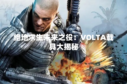 绝地求生未来之役：VOLTA载具大揭秘