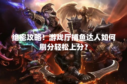 绝密攻略！游戏厅捕鱼达人如何刷分轻松上分？