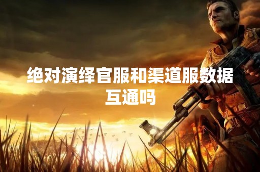 绝对演绎官服和渠道服数据互通吗