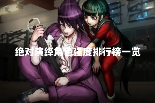 绝对演绎角色强度排行榜一览