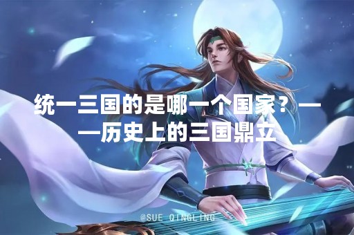 统一三国的是哪一个国家？——历史上的三国鼎立