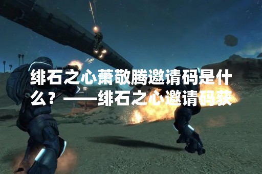 绯石之心萧敬腾邀请码是什么？——绯石之心邀请码获取攻略